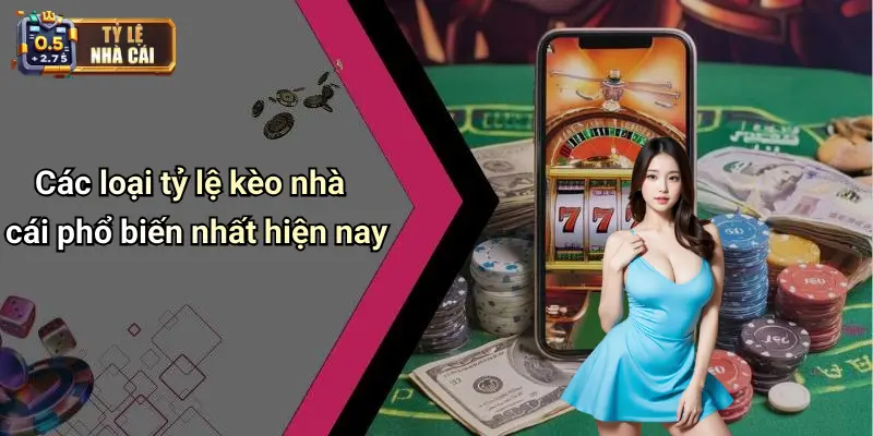 Các loại tỷ lệ kèo nhà cái phổ biến nhất hiện nay