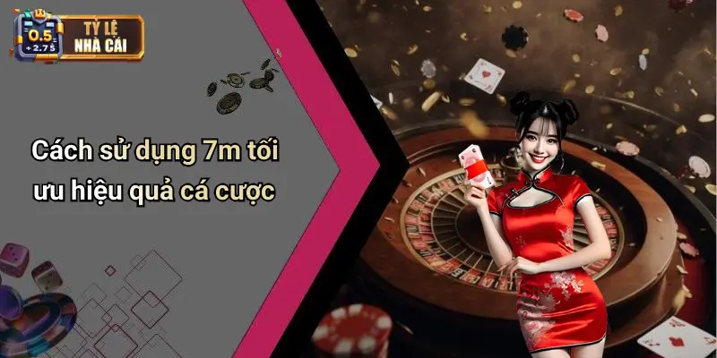 Cách sử dụng 7m tối ưu hiệu quả cá cược
