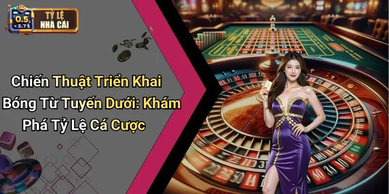 Chiến Thuật Triển Khai Bóng Từ Tuyến Dưới: Khám Phá Tỷ Lệ Cá Cược