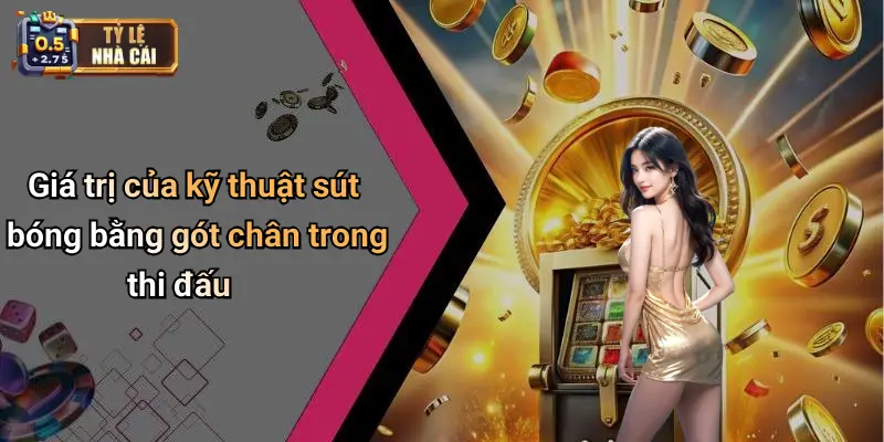 Giá trị của kỹ thuật sút bóng bằng gót chân trong thi đấu