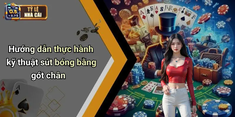 Hướng dẫn thực hành kỹ thuật sút bóng bằng gót chân