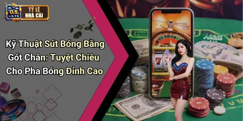 Kỹ Thuật Sút Bóng Bằng Gót Chân: Tuyệt Chiêu Cho Pha Bóng Đỉnh Cao