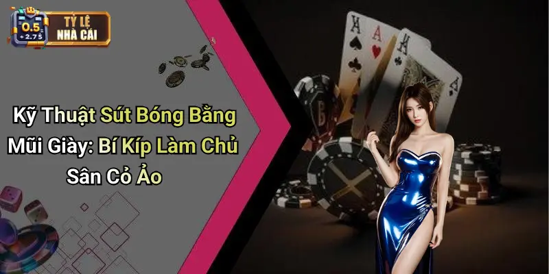 Kỹ Thuật Sút Bóng Bằng Mũi Giày: Bí Kíp Làm Chủ Sân Cỏ Ảo