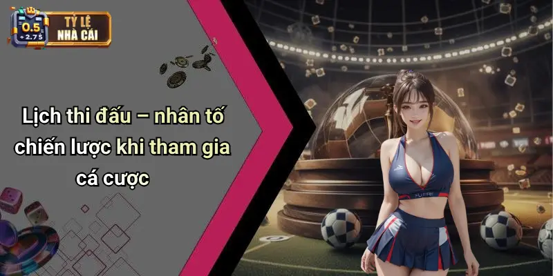 Lịch thi đấu – nhân tố chiến lược khi tham gia cá cược