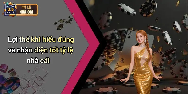 Lợi thế khi hiểu đúng và nhận diện tốt tỷ lệ nhà cái