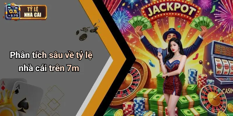 Phân tích sâu về tỷ lệ nhà cái trên 7m