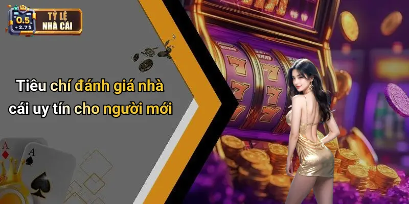 Tiêu chí đánh giá nhà cái uy tín cho người mới