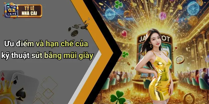 Ưu điểm và hạn chế của kỹ thuật sút bằng mũi giày