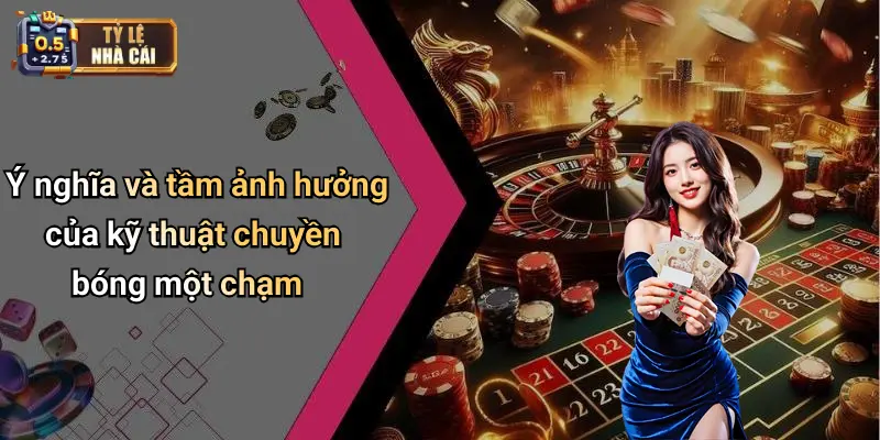 Ý nghĩa và tầm ảnh hưởng của kỹ thuật chuyền bóng một chạm