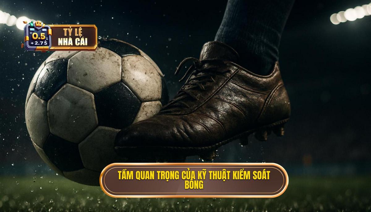 Tại sao Kỹ thuật kiểm soát bóng trong không gian hẹp lại quan trọng đến vậy_