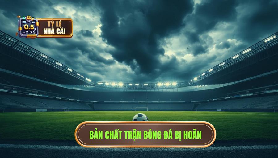 Hiểu rõ bản chất về trận đấu bóng đá bị hoãn