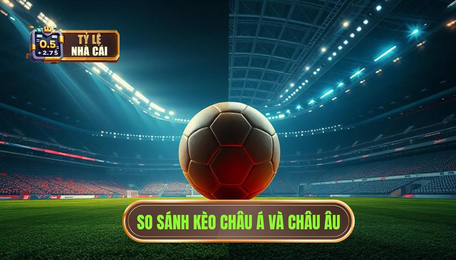 So sánh kèo bóng đá châu Á và châu Âu: Những khác biệt cốt lõi
