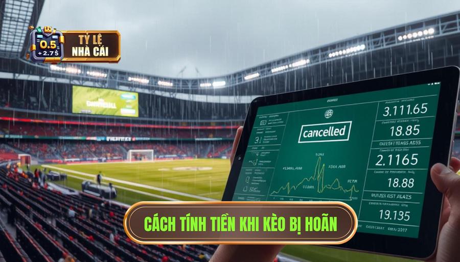 Chi tiết cách tính tiền khi kèo bóng đá bị hoãn cho từng loại kèo